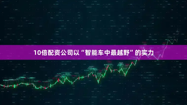 10倍配资公司以“智能车中最越野”的实力