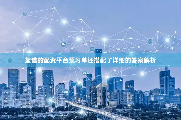 靠谱的配资平台预习单还搭配了详细的答案解析