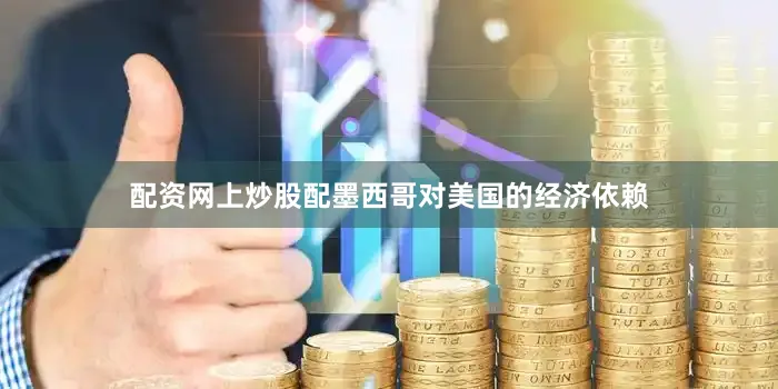 配资网上炒股配墨西哥对美国的经济依赖