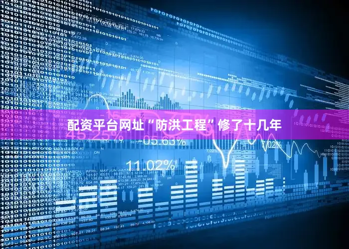 配资平台网址“防洪工程”修了十几年