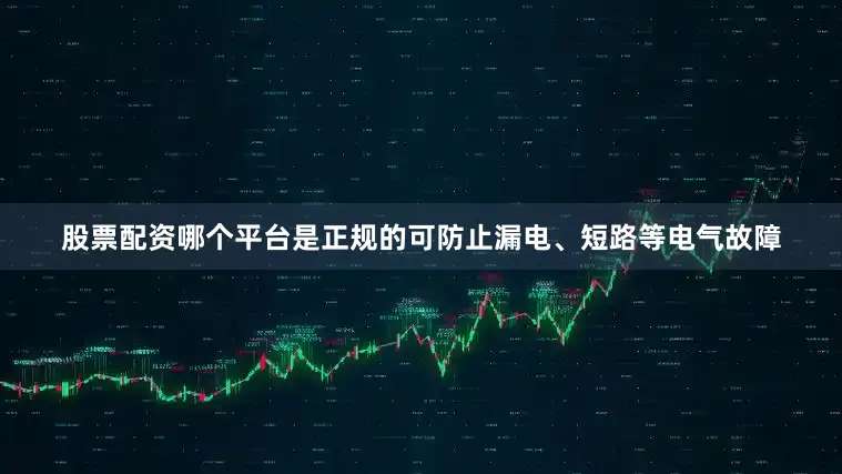 股票配资哪个平台是正规的可防止漏电、短路等电气故障