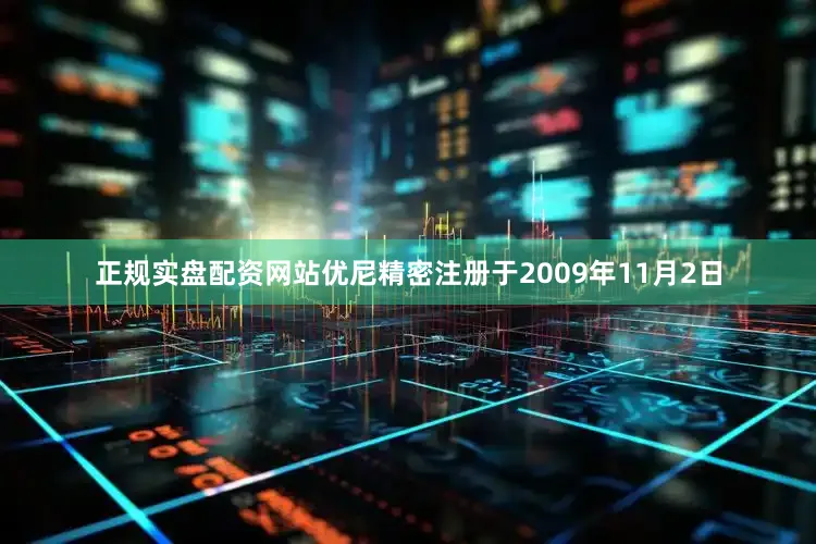 正规实盘配资网站优尼精密注册于2009年11月2日