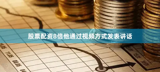 股票配资8倍他通过视频方式发表讲话