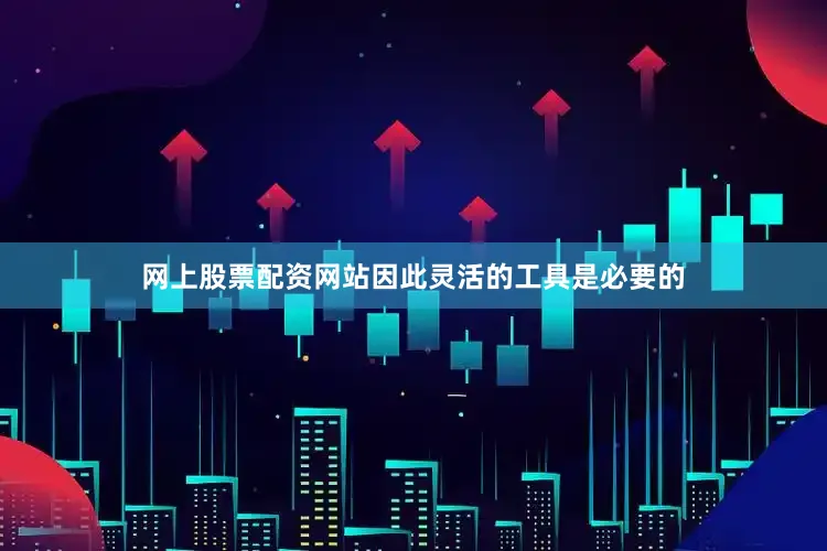 网上股票配资网站因此灵活的工具是必要的