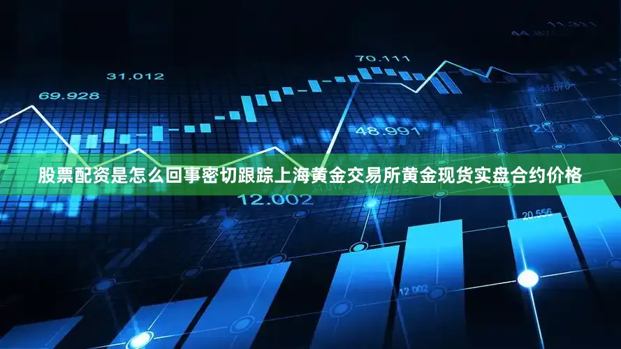 股票配资是怎么回事密切跟踪上海黄金交易所黄金现货实盘合约价格