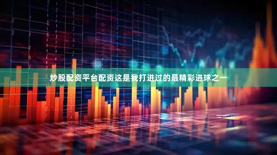 炒股配资平台配资这是我打进过的最精彩进球之一