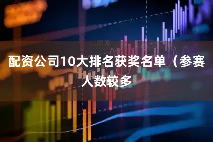 配资公司10大排名获奖名单（参赛人数较多