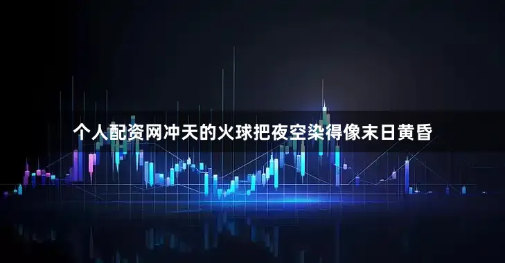 个人配资网冲天的火球把夜空染得像末日黄昏