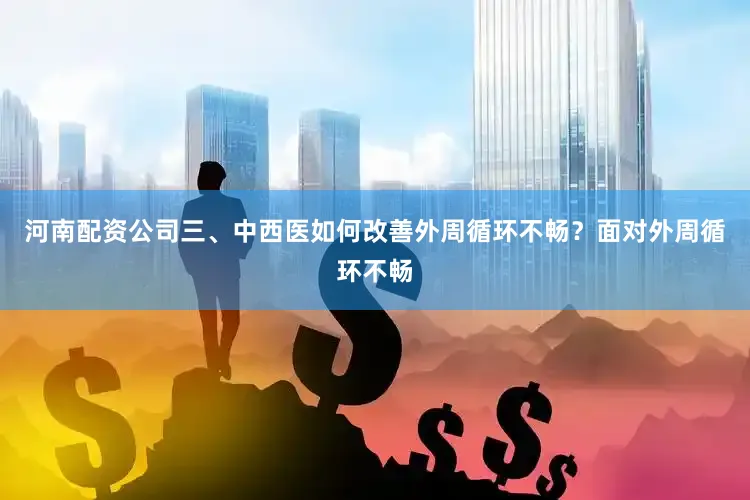 河南配资公司三、中西医如何改善外周循环不畅？面对外周循环不畅