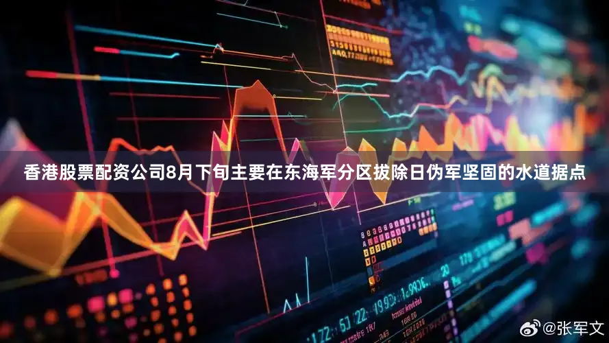 香港股票配资公司8月下旬主要在东海军分区拔除日伪军坚固的水道据点