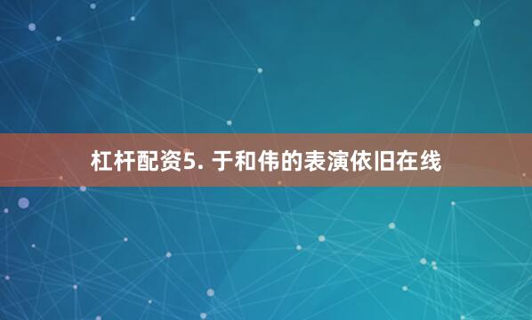 杠杆配资5. 于和伟的表演依旧在线