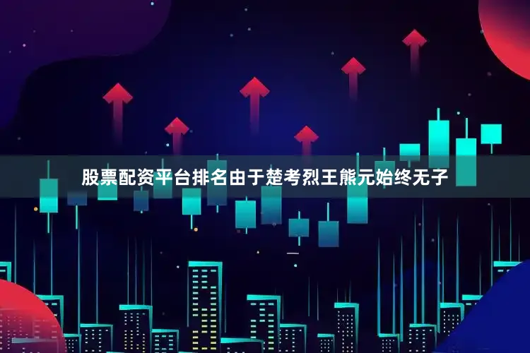 股票配资平台排名由于楚考烈王熊元始终无子
